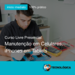 Curso de Manutenção em Celulares, iPhones em Tablets